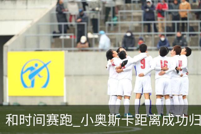 和时间赛跑 小奥斯卡距离成功归化仅一步之遥