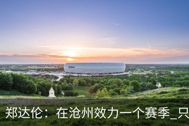 郑达伦：在沧州效力一个赛季 只收到四个月工资